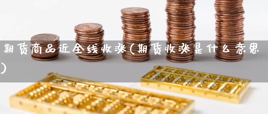 期货商品近全线收涨(期货收涨是什么意思)_https://www.zhuotongtaye.com_期货走势_第1张