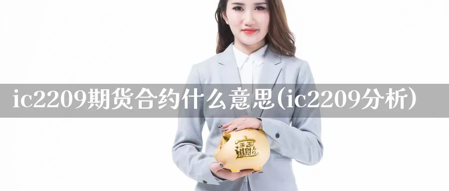 ic2209期货合约什么意思(ic2209分析)_https://www.zhuotongtaye.com_期货走势_第1张