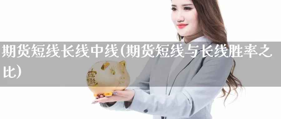 期货短线长线中线(期货短线与长线胜率之比)_https://www.zhuotongtaye.com_期货分析_第1张