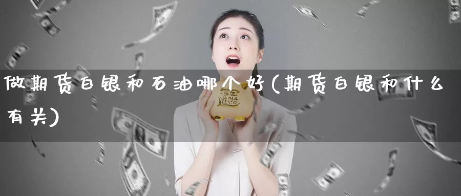 做期货白银和石油哪个好(期货白银和什么有关)_https://www.zhuotongtaye.com_期货分析_第1张