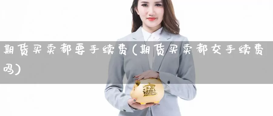 期货买卖都要手续费(期货买卖都交手续费吗)_https://www.zhuotongtaye.com_期货走势_第1张