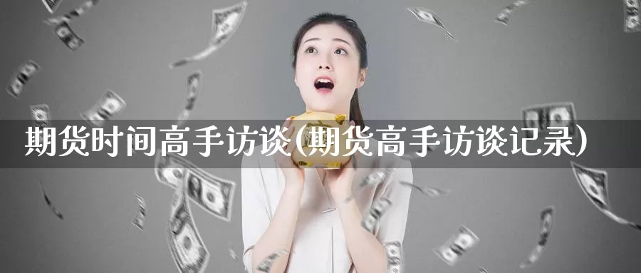 期货时间高手访谈(期货高手访谈记录)_https://www.zhuotongtaye.com_期货知识_第1张