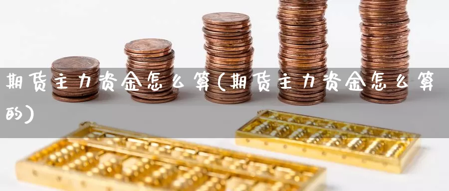 期货主力资金怎么算(期货主力资金怎么算的)_https://www.zhuotongtaye.com_期货知识_第1张