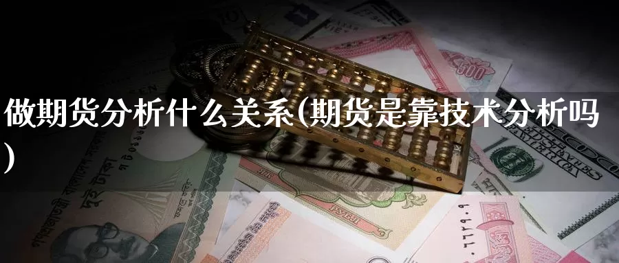 做期货分析什么关系(期货是靠技术分析吗)_https://www.zhuotongtaye.com_期货走势_第1张