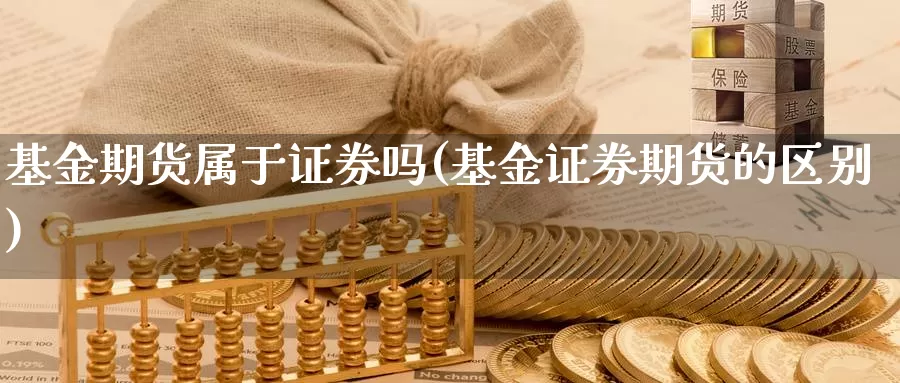 基金期货属于证券吗(基金证券期货的区别)_https://www.zhuotongtaye.com_期货走势_第1张