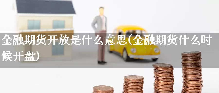 金融期货开放是什么意思(金融期货什么时候开盘)_https://www.zhuotongtaye.com_期货走势_第1张