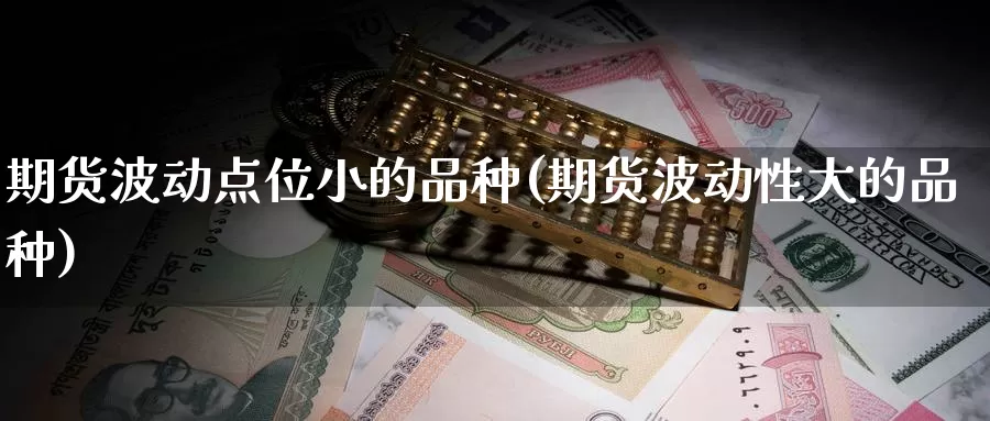 期货波动点位小的品种(期货波动性大的品种)_https://www.zhuotongtaye.com_期货知识_第1张