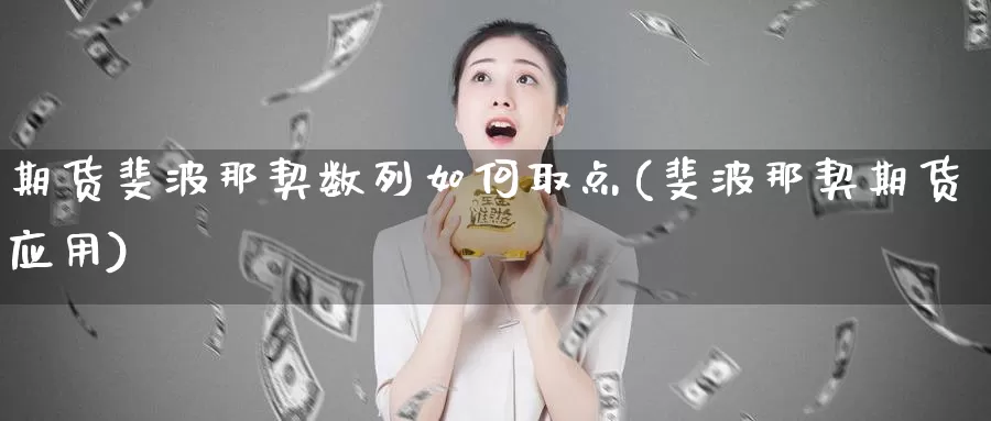 期货斐波那契数列如何取点(斐波那契期货应用)_https://www.zhuotongtaye.com_期货走势_第1张