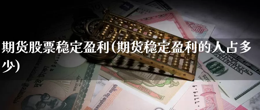 期货股票稳定盈利(期货稳定盈利的人占多少)_https://www.zhuotongtaye.com_期货百科_第1张