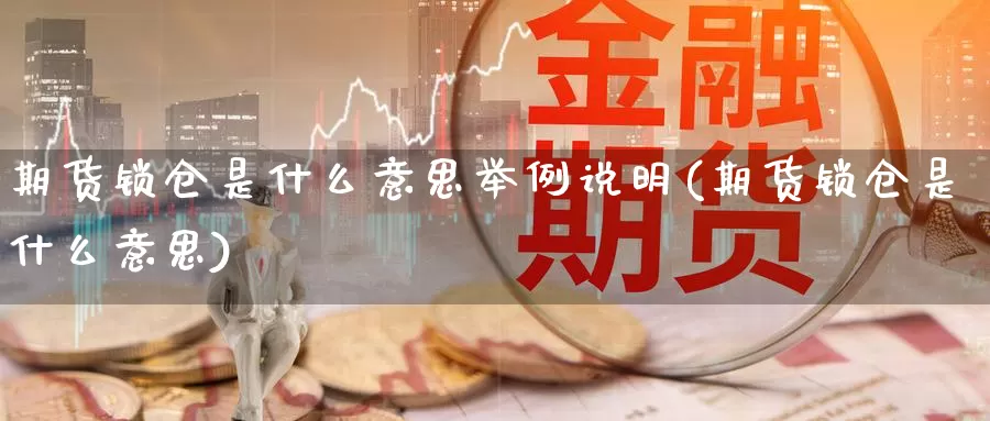 期货锁仓是什么意思举例说明(期货锁仓是什么意思)_https://www.zhuotongtaye.com_期货走势_第1张