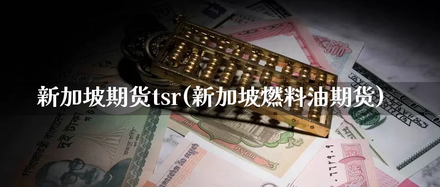 新加坡期货tsr(新加坡燃料油期货)_https://www.zhuotongtaye.com_期货知识_第1张