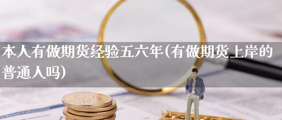 本人有做期货经验五六年(有做期货上岸的普通人吗)_https://www.zhuotongtaye.com_期货平台_第1张