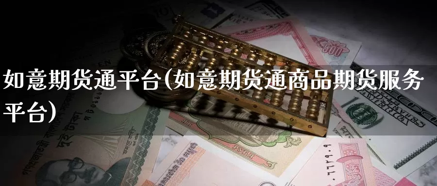 如意期货通平台(如意期货通商品期货服务平台)_https://www.zhuotongtaye.com_期货百科_第1张