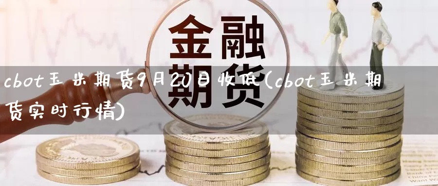 cbot玉米期货9月20日收低(cbot玉米期货实时行情)_https://www.zhuotongtaye.com_期货知识_第1张