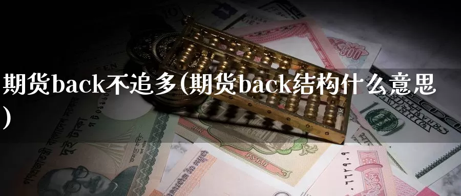 期货back不追多(期货back结构什么意思)_https://www.zhuotongtaye.com_期货知识_第1张