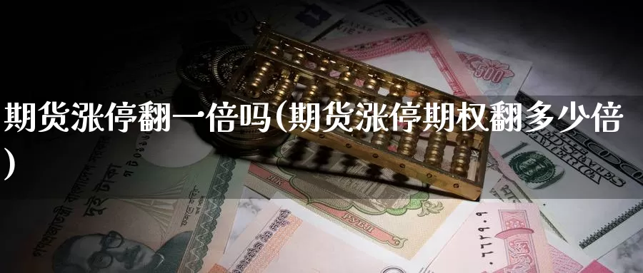 期货涨停翻一倍吗(期货涨停期权翻多少倍)_https://www.zhuotongtaye.com_期货百科_第1张