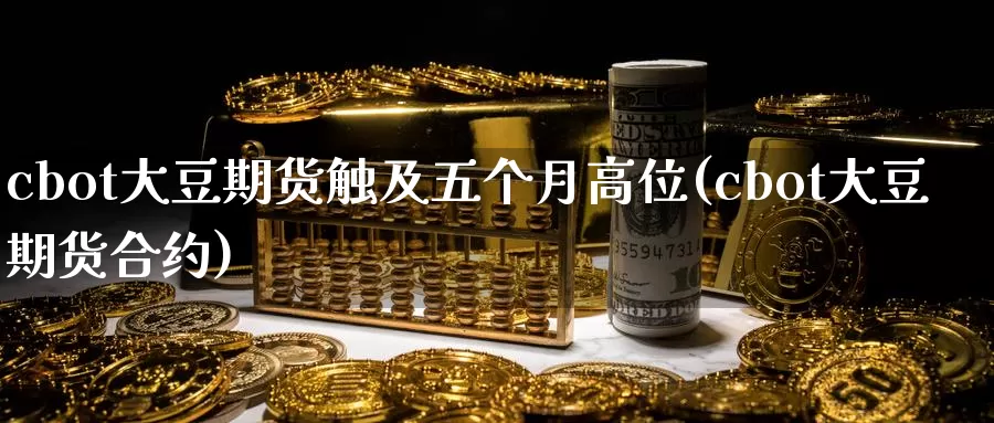 cbot大豆期货触及五个月高位(cbot大豆期货合约)_https://www.zhuotongtaye.com_期货平台_第1张