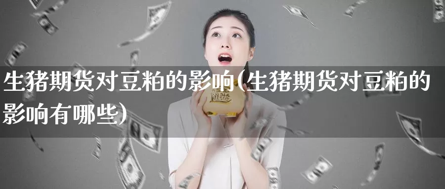 生猪期货对豆粕的影响(生猪期货对豆粕的影响有哪些)_https://www.zhuotongtaye.com_期货走势_第1张