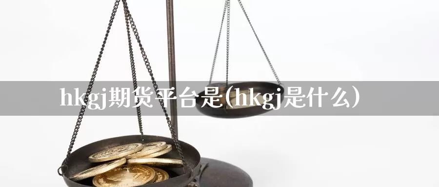 hkgj期货平台是(hkgj是什么)_https://www.zhuotongtaye.com_期货分析_第1张