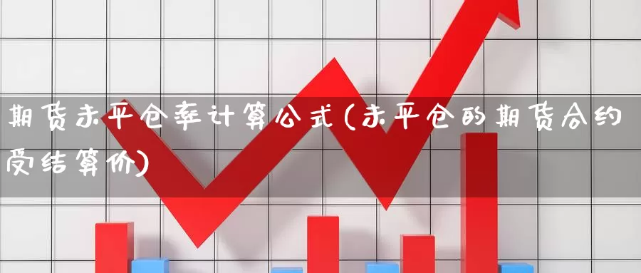 期货未平仓率计算公式(未平仓的期货合约受结算价)_https://www.zhuotongtaye.com_期货平台_第1张