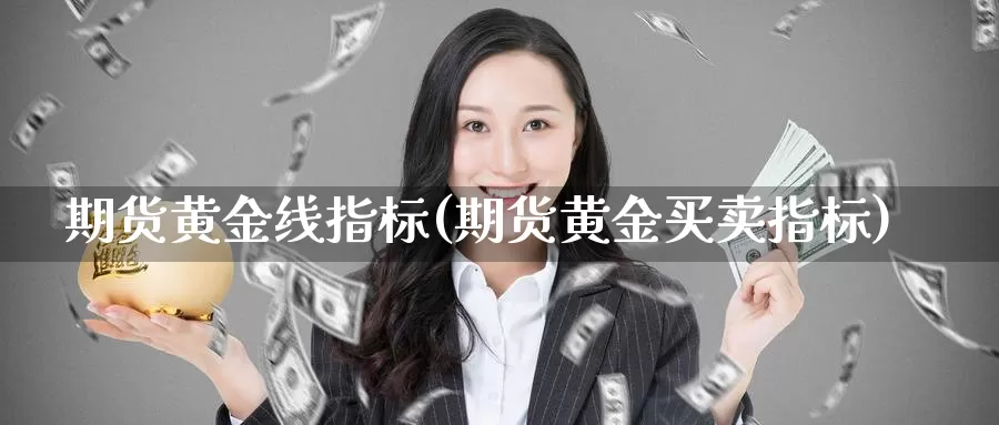 期货黄金线指标(期货黄金买卖指标)_https://www.zhuotongtaye.com_期货百科_第1张