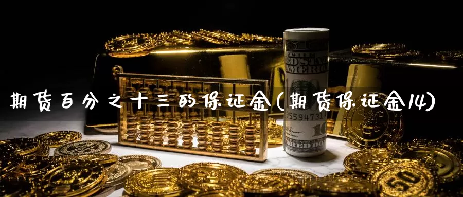 期货百分之十三的保证金(期货保证金14)_https://www.zhuotongtaye.com_期货走势_第1张