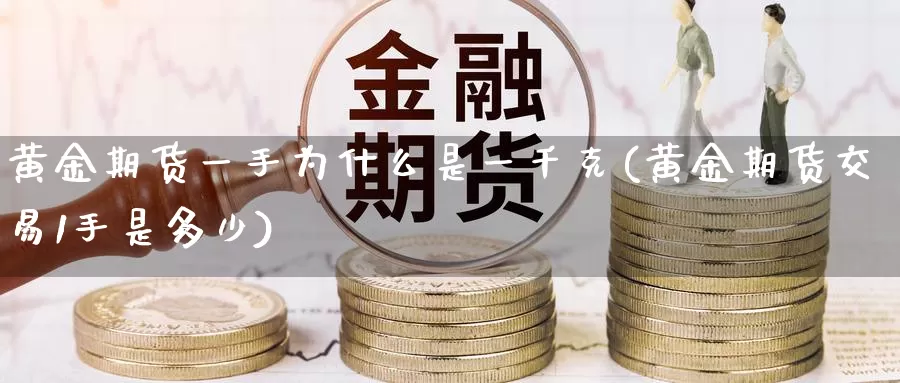 黄金期货一手为什么是一千克(黄金期货交易1手是多少)_https://www.zhuotongtaye.com_期货平台_第1张