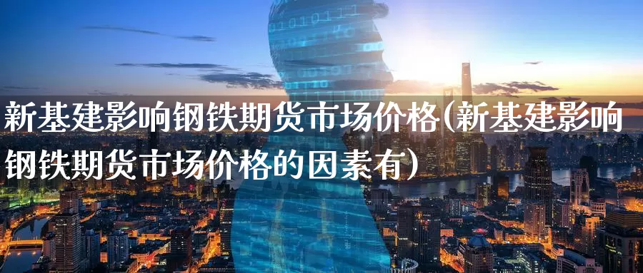 新基建影响钢铁期货市场价格(新基建影响钢铁期货市场价格的因素有)_https://www.zhuotongtaye.com_期货走势_第1张