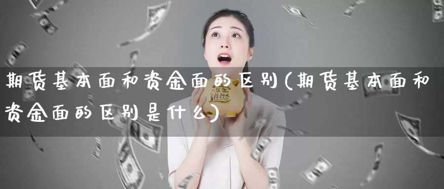 期货基本面和资金面的区别(期货基本面和资金面的区别是什么)_https://www.zhuotongtaye.com_期货知识_第1张