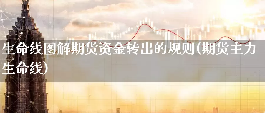 生命线图解期货资金转出的规则(期货主力生命线)_https://www.zhuotongtaye.com_期货平台_第1张