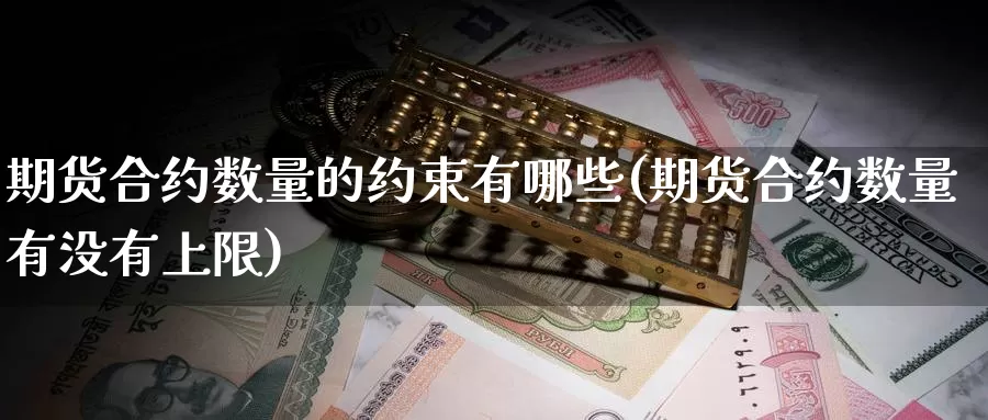 期货合约数量的约束有哪些(期货合约数量有没有上限)_https://www.zhuotongtaye.com_期货知识_第1张