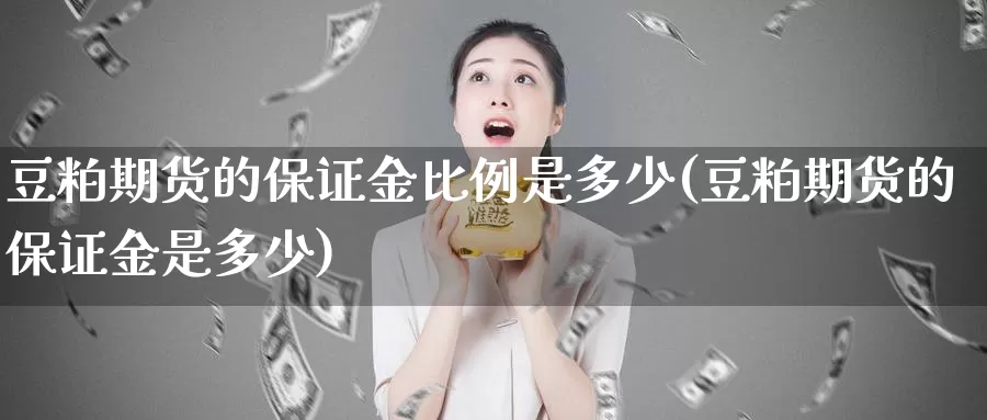 豆粕期货的保证金比例是多少(豆粕期货的保证金是多少)_https://www.zhuotongtaye.com_期货分析_第1张