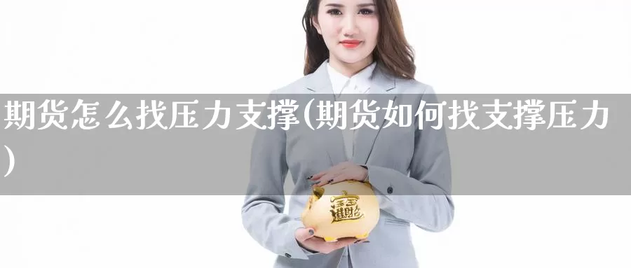 期货怎么找压力支撑(期货如何找支撑压力)_https://www.zhuotongtaye.com_期货知识_第1张