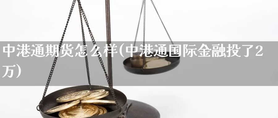 中港通期货怎么样(中港通国际金融投了2万)_https://www.zhuotongtaye.com_期货分析_第1张