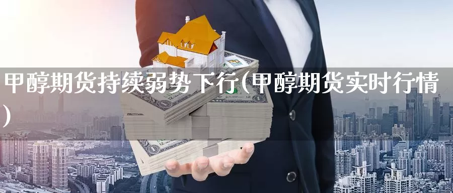 甲醇期货持续弱势下行(甲醇期货实时行情)_https://www.zhuotongtaye.com_期货百科_第1张