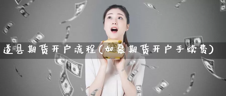 道县期货开户流程(如皋期货开户手续费)_https://www.zhuotongtaye.com_期货分析_第1张