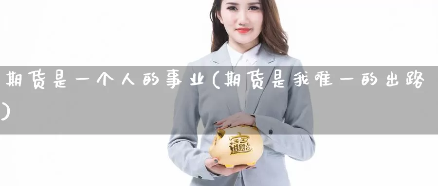 期货是一个人的事业(期货是我唯一的出路)_https://www.zhuotongtaye.com_期货知识_第1张