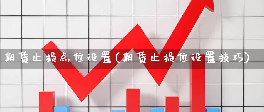 期货止损点位设置(期货止损位设置技巧)_https://www.zhuotongtaye.com_期货分析_第1张