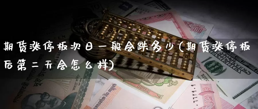 期货涨停板次日一般会跌多少(期货涨停板后第二天会怎么样)_https://www.zhuotongtaye.com_期货分析_第1张