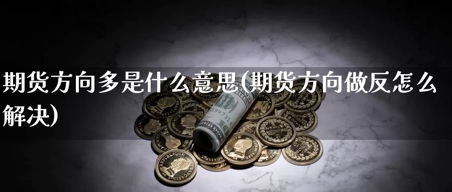 期货方向多是什么意思(期货方向做反怎么解决)_https://www.zhuotongtaye.com_期货知识_第1张