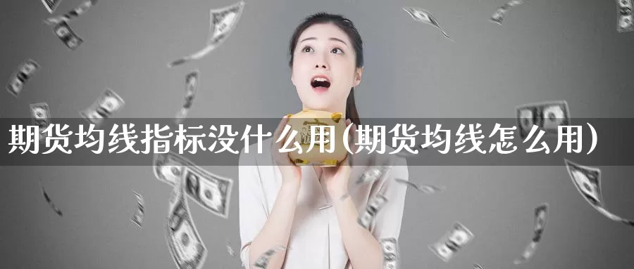 期货均线指标没什么用(期货均线怎么用)_https://www.zhuotongtaye.com_期货知识_第1张