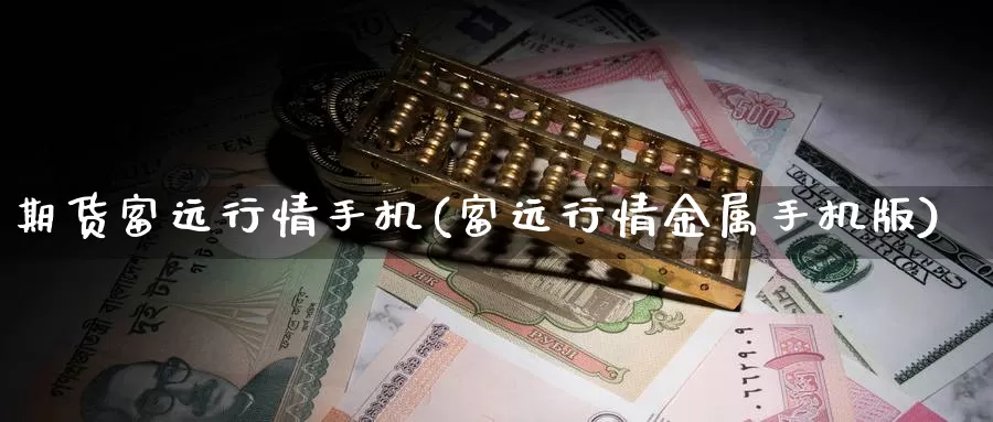 期货富远行情手机(富远行情金属手机版)_https://www.zhuotongtaye.com_期货走势_第1张