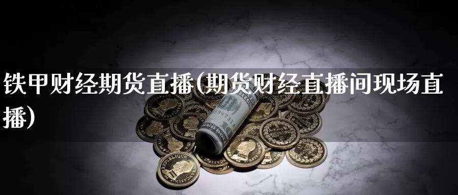 铁甲财经期货直播(期货财经直播间现场直播)_https://www.zhuotongtaye.com_期货分析_第1张