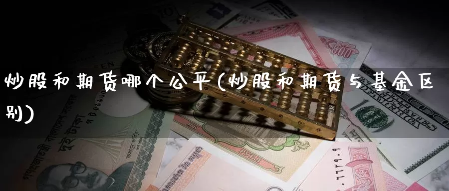 炒股和期货哪个公平(炒股和期货与基金区别)_https://www.zhuotongtaye.com_期货分析_第1张