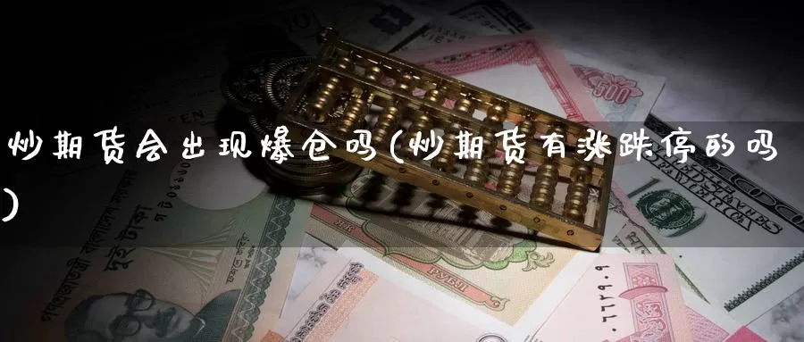 炒期货会出现爆仓吗(炒期货有涨跌停的吗)_https://www.zhuotongtaye.com_期货走势_第1张