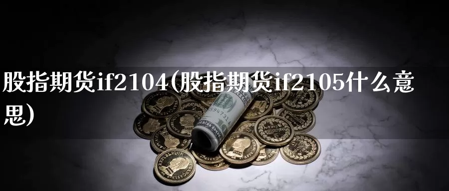 股指期货if2104(股指期货if2105什么意思)_https://www.zhuotongtaye.com_期货知识_第1张