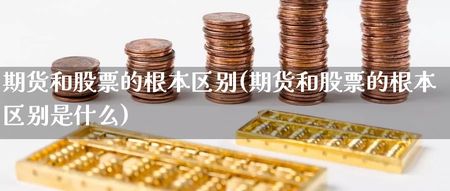 期货和股票的根本区别(期货和股票的根本区别是什么)_https://www.zhuotongtaye.com_期货平台_第1张