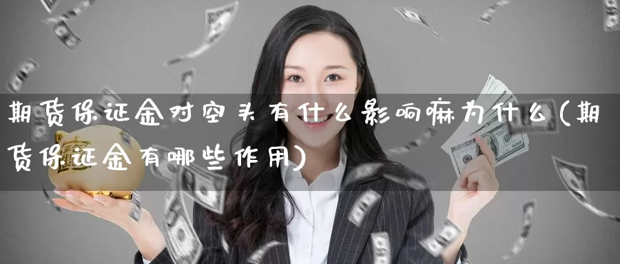 期货保证金对空头有什么影响嘛为什么(期货保证金有哪些作用)_https://www.zhuotongtaye.com_期货知识_第1张