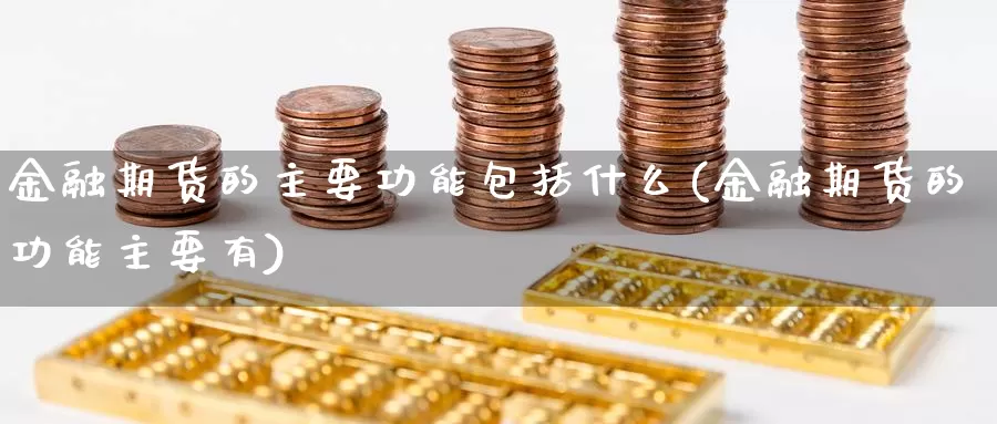 金融期货的主要功能包括什么(金融期货的功能主要有)_https://www.zhuotongtaye.com_期货分析_第1张