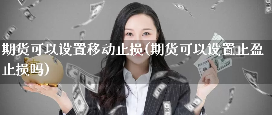 期货可以设置移动止损(期货可以设置止盈止损吗)_https://www.zhuotongtaye.com_期货百科_第1张